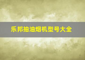 乐邦抽油烟机型号大全