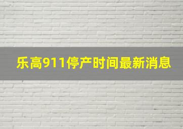 乐高911停产时间最新消息