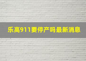 乐高911要停产吗最新消息