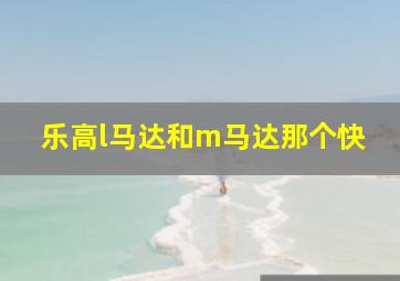 乐高l马达和m马达那个快