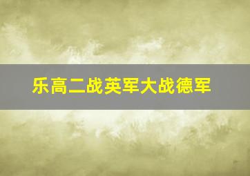 乐高二战英军大战德军