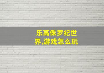 乐高侏罗纪世界,游戏怎么玩