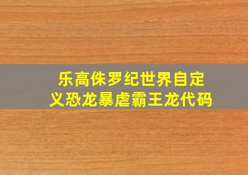 乐高侏罗纪世界自定义恐龙暴虐霸王龙代码