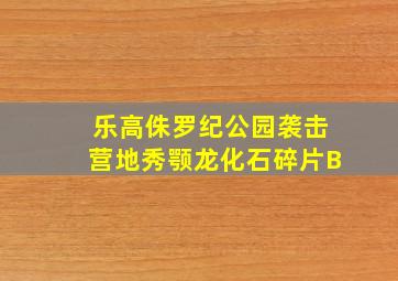 乐高侏罗纪公园袭击营地秀颚龙化石碎片B