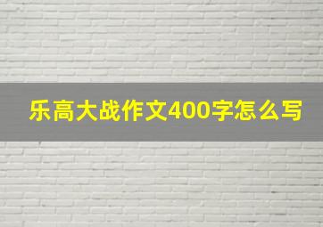 乐高大战作文400字怎么写