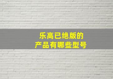 乐高已绝版的产品有哪些型号