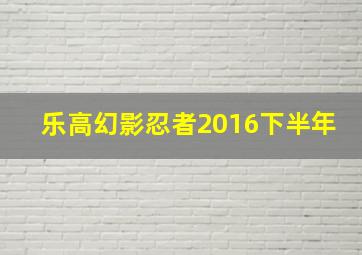 乐高幻影忍者2016下半年