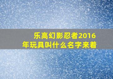 乐高幻影忍者2016年玩具叫什么名字来着