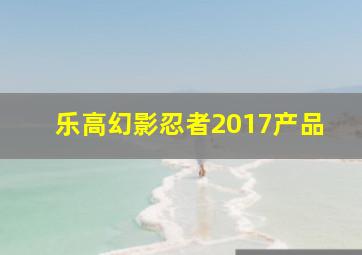 乐高幻影忍者2017产品