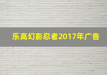 乐高幻影忍者2017年广告