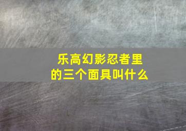 乐高幻影忍者里的三个面具叫什么