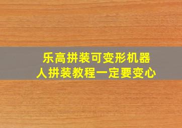 乐高拼装可变形机器人拼装教程一定要变心