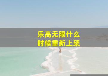 乐高无限什么时候重新上架