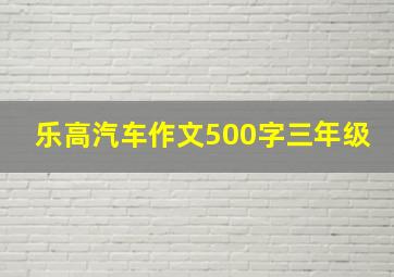 乐高汽车作文500字三年级