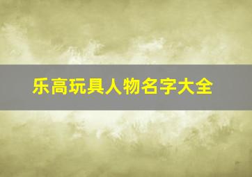 乐高玩具人物名字大全