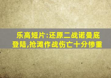 乐高短片:还原二战诺曼底登陆,抢滩作战伤亡十分惨重