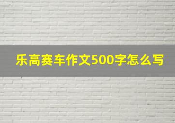 乐高赛车作文500字怎么写