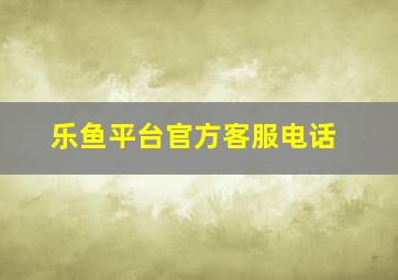 乐鱼平台官方客服电话