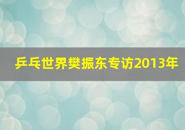 乒乓世界樊振东专访2013年