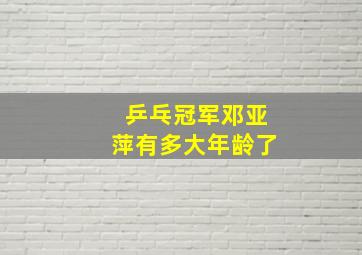 乒乓冠军邓亚萍有多大年龄了