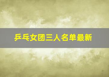 乒乓女团三人名单最新