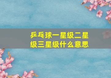 乒乓球一星级二星级三星级什么意思