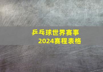 乒乓球世界赛事2024赛程表格