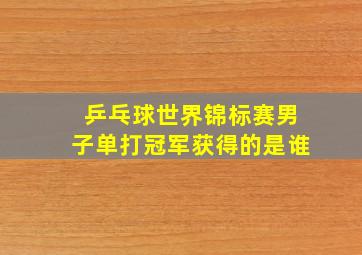 乒乓球世界锦标赛男子单打冠军获得的是谁