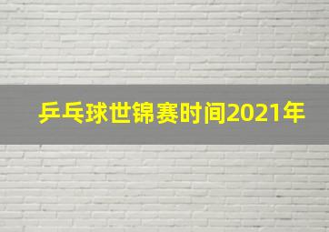 乒乓球世锦赛时间2021年