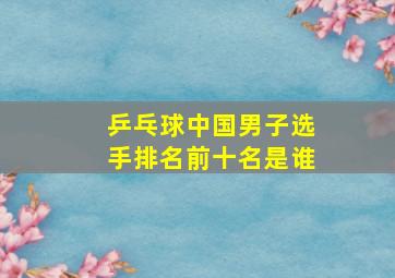 乒乓球中国男子选手排名前十名是谁