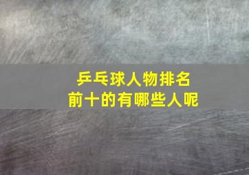 乒乓球人物排名前十的有哪些人呢