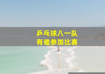 乒乓球八一队有谁参加比赛