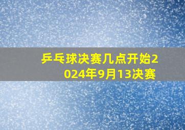 乒乓球决赛几点开始2024年9月13决赛