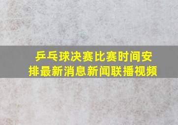 乒乓球决赛比赛时间安排最新消息新闻联播视频