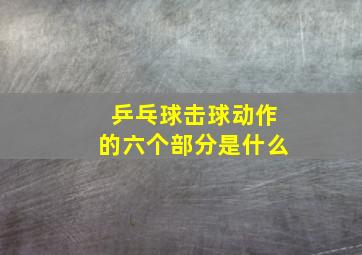 乒乓球击球动作的六个部分是什么