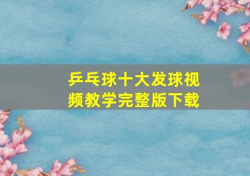 乒乓球十大发球视频教学完整版下载