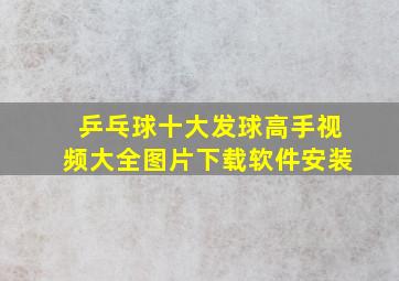 乒乓球十大发球高手视频大全图片下载软件安装