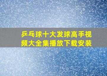 乒乓球十大发球高手视频大全集播放下载安装