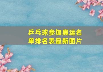 乒乓球参加奥运名单排名表最新图片