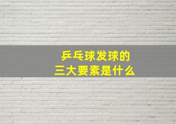 乒乓球发球的三大要素是什么