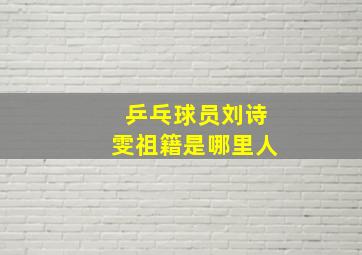 乒乓球员刘诗雯祖籍是哪里人