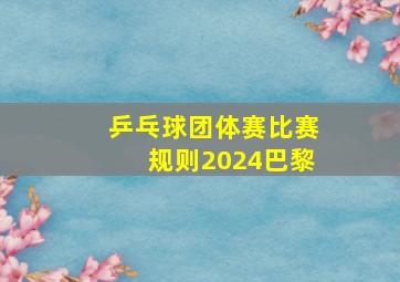 乒乓球团体赛比赛规则2024巴黎