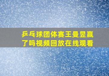 乒乓球团体赛王曼昱赢了吗视频回放在线观看