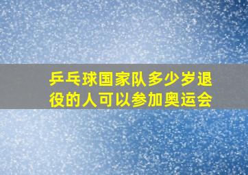 乒乓球国家队多少岁退役的人可以参加奥运会