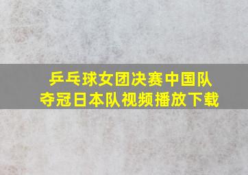 乒乓球女团决赛中国队夺冠日本队视频播放下载