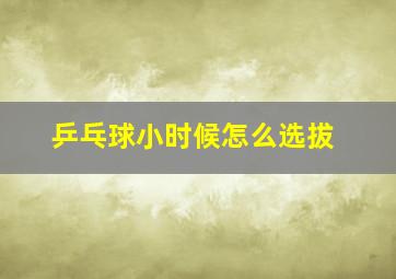 乒乓球小时候怎么选拔