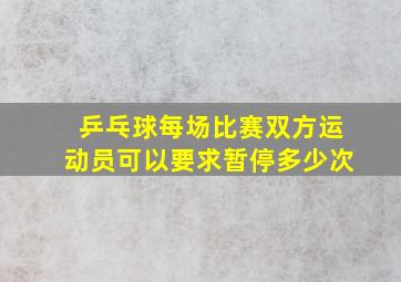 乒乓球每场比赛双方运动员可以要求暂停多少次