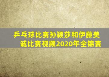 乒乓球比赛孙颖莎和伊藤美诚比赛视频2020年全锦赛