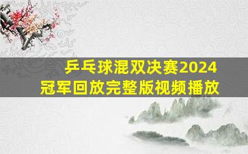 乒乓球混双决赛2024冠军回放完整版视频播放