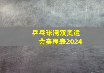 乒乓球混双奥运会赛程表2024